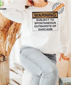 Warning subject to spontaneous outbursts of sarcasm shirt