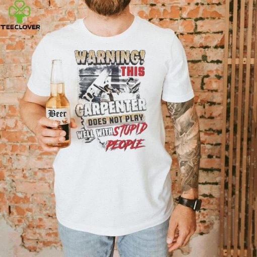 Warning this Carpenter Does not play well with Stupid People hoodie, sweater, longsleeve, shirt v-neck, t-shirt