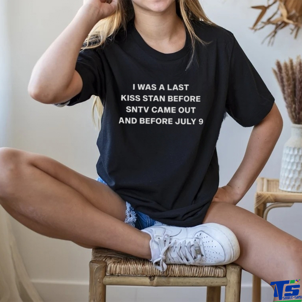 Was a last kiss stan before sntv came out and before july 9 shirt Was a last kiss stan before sntv came out and before july 9 shirt