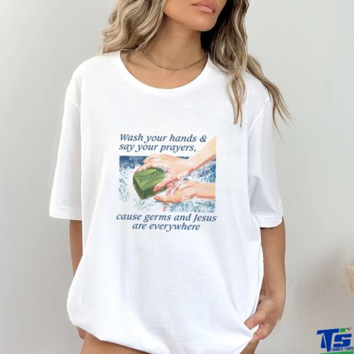 Wash Your Hands & Say Your Prayers, Cause Germs And Jesus Are Everywhere Shirt