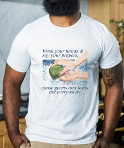 Wash Your Hands & Say Your Prayers, Cause Germs And Jesus Are Everywhere Shirt