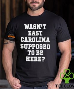 Wasn't East Carolina Supposed To Be Here T Shirt