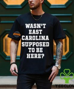 Wasn't East Carolina Supposed To Be Here T Shirt