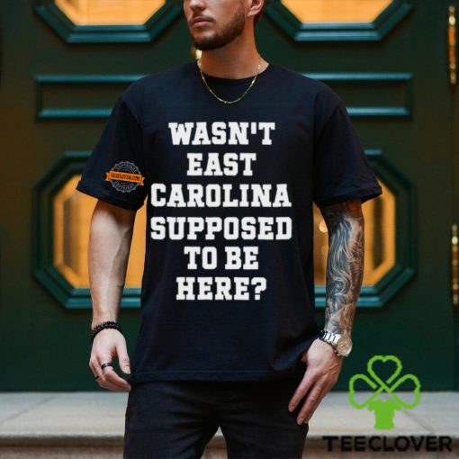 Wasn't East Carolina Supposed To Be Here T Shirt