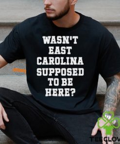 Wasn't East Carolina Supposed To Be Here T Shirt