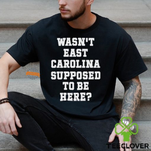 Wasn't East Carolina Supposed To Be Here T Shirt