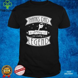 Thanks dad for not pulling out and creating a Legend shirt