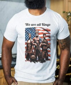 We Are All Kings shirt