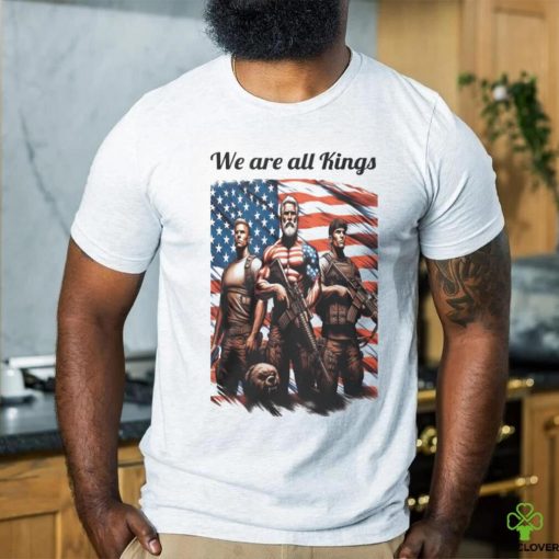 We Are All Kings shirt
