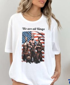 We Are All Kings shirt