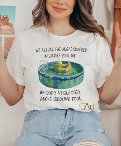 We Are All The Algae Covered Iatable Pool Toy In God’s Neglected Above Ground Pool Shirts