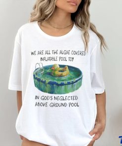 We Are All The Algae Covered Iatable Pool Toy In God’s Neglected Above Ground Pool Shirts