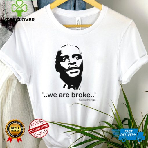 We Are Broke Kabushenga Shirt