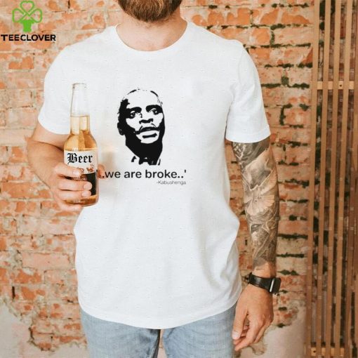 We Are Broke Kabushenga Shirt