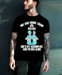 We Are More Than Besties She’s My Accomplice And I’m Her Alibi Shirt