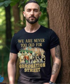 We Are Never Too Old For Coronation Street Shirt