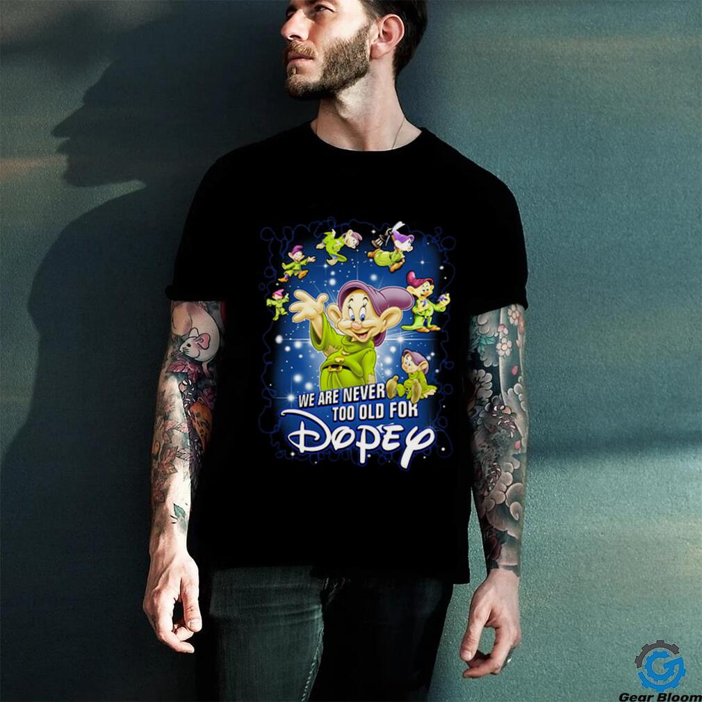 We Are Never Too Old For Dopey T Shirt We Are Never Too Old For Dopey T Shirt