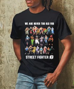 We Are Never Too Old For Street Fighter Shirt 1 We Are Never Too Old For Street Fighter Shirt