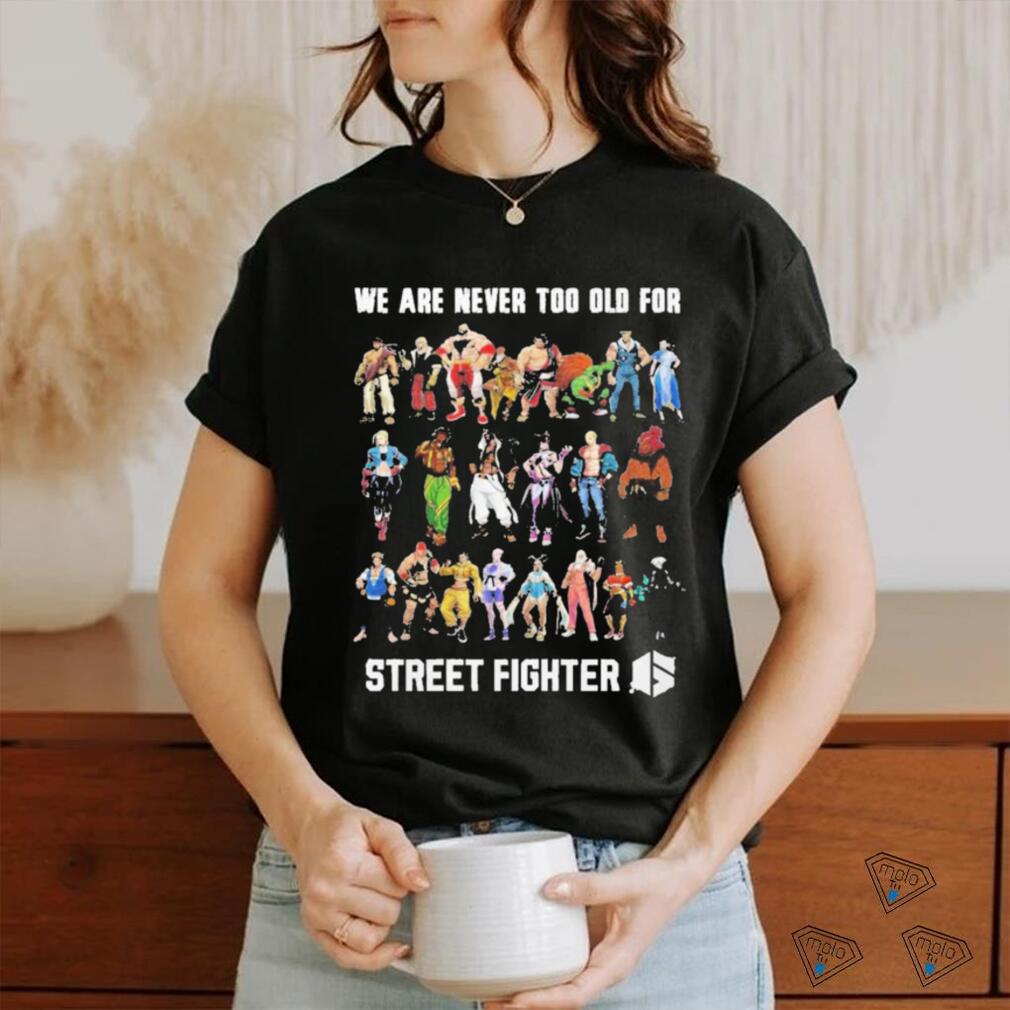 We Are Never Too Old For Street Fighter Shirt We Are Never Too Old For Street Fighter Shirt