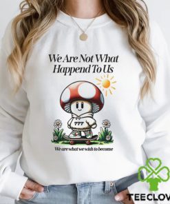 We Are Not What Happened To Us We Are What We Wish To Become Shirt