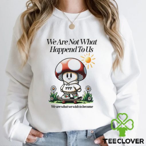 We Are Not What Happened To Us We Are What We Wish To Become Shirt