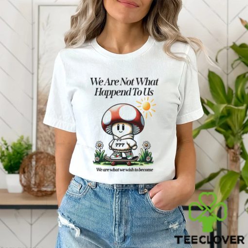 We Are Not What Happened To Us We Are What We Wish To Become Shirt