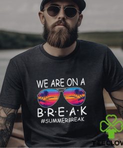 We Are On A Break Teacher Glasses Summer Break Hello Summer T Shirt