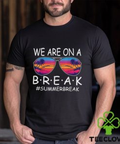We Are On A Break Teacher Glasses Summer Break Hello Summer T Shirt
