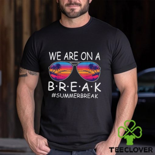 We Are On A Break Teacher Glasses Summer Break Hello Summer T Shirt