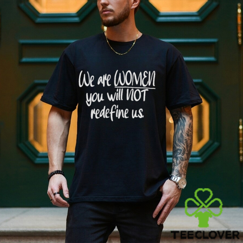 We Are Women You Will Not Redefine Us Shirt We Are Women You Will Not Redefine Us Shirt