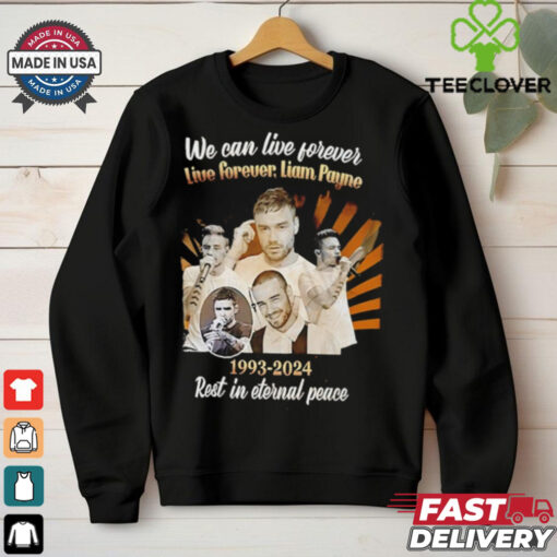 We Can Live Forever Liam Payne 1993 2024 Rest In Eternal Peace hoodie, sweater, longsleeve, shirt v-neck, t-shirt