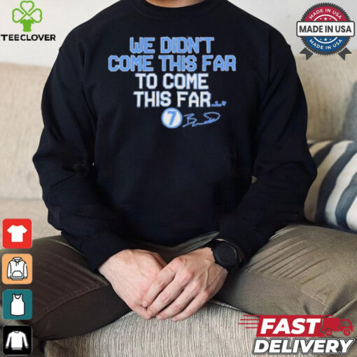 We Didn_t Come This Far to Come This Far Shirt