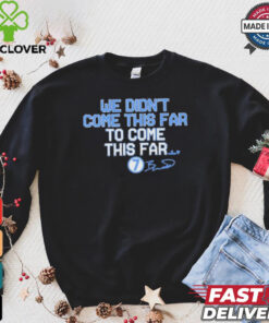 We Didn_t Come This Far to Come This Far Shirt