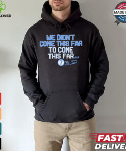 We Didn_t Come This Far to Come This Far Shirt