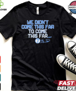 We Didn_t Come This Far to Come This Far Shirt