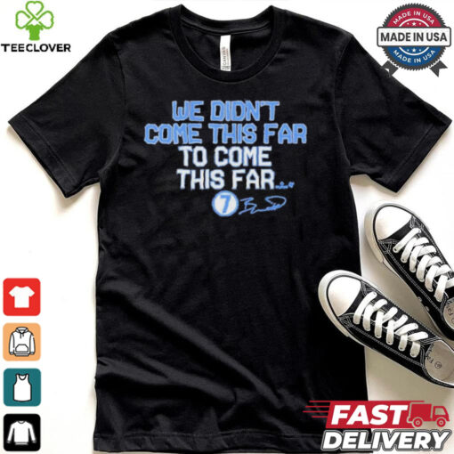 We Didn_t Come This Far to Come This Far Shirt