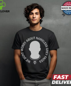 We Don’t Worry About Nameless Gray Faces t shirt