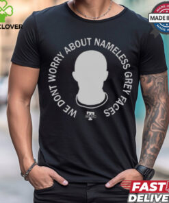 We Don’t Worry About Nameless Gray Faces t shirt