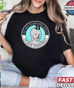We Have To Ban Free Speech To Save Democracy t shirt