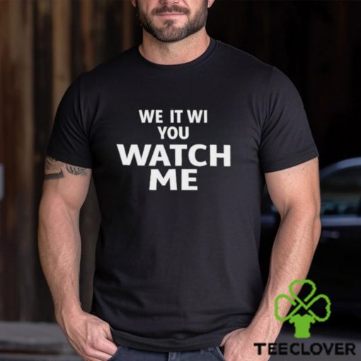 We It Wi You Watch Me Shirt