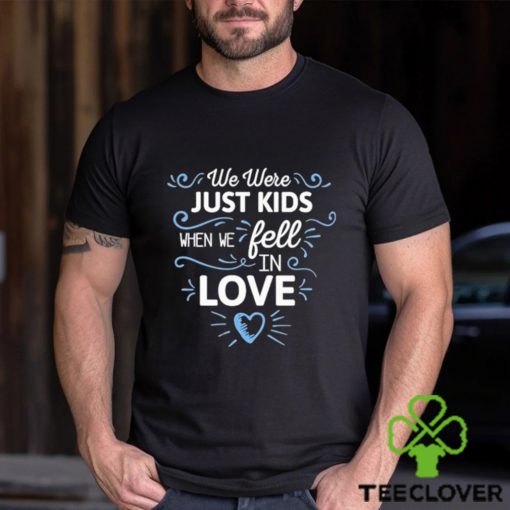 We Just Kids When We Fell In Love Shirt