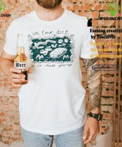 We Love Dirt So Should You Insect Painting T shirt 3 We Love Dirt So Should You Insect Painting T shirt