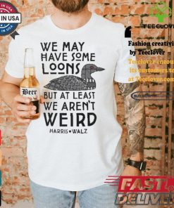 We May Have Some Loons But At Least We Aren’t Weird Harris Walz T shirt