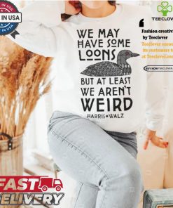 We May Have Some Loons But At Least We Aren’t Weird Harris Walz T shirt