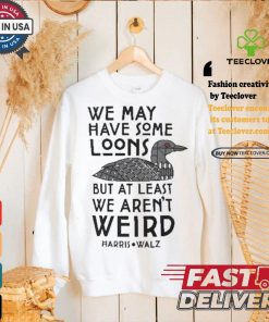 We May Have Some Loons But At Least We Aren’t Weird Harris Walz T shirt