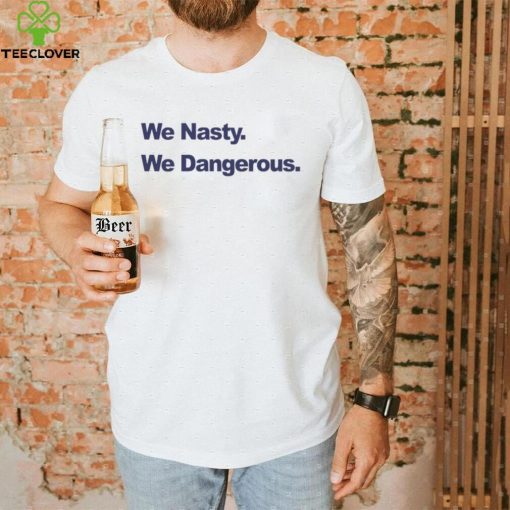 We Nasty We Dangerous 2023 hoodie, sweater, longsleeve, shirt v-neck, t-shirt