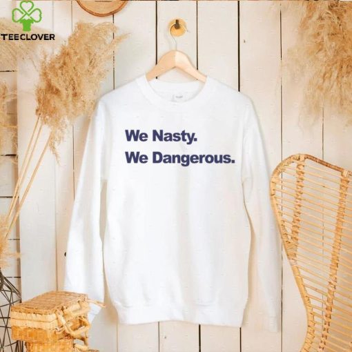 We Nasty We Dangerous 2023 hoodie, sweater, longsleeve, shirt v-neck, t-shirt