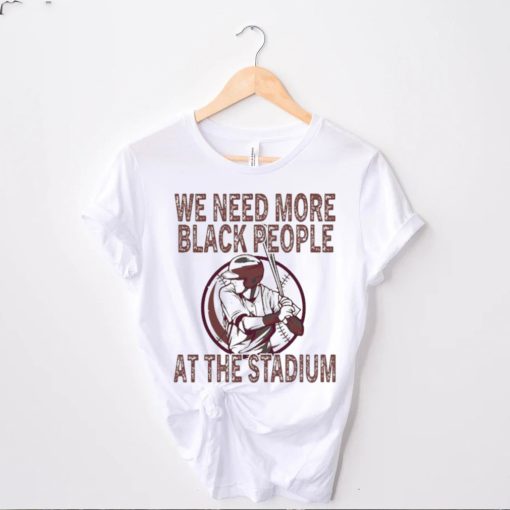 We Need More Black People At The Stadium Shirt