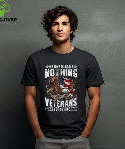 We Owe Illegals Nothing We Owe Our Veterans Everything T Shirt