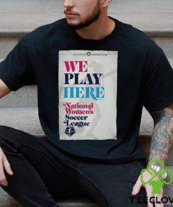 We Play Here National Wome's Soccer League 2024 Tee NWSL Store shirt